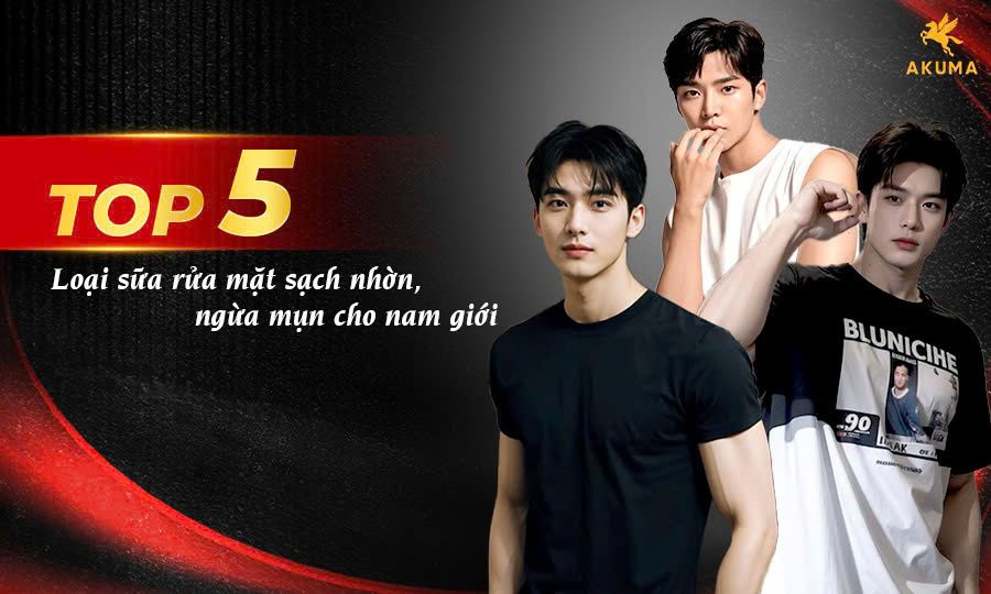 Top 5 sữa rửa mặt sạch nhờn, ngừa mụn hiệu quả cho nam giới